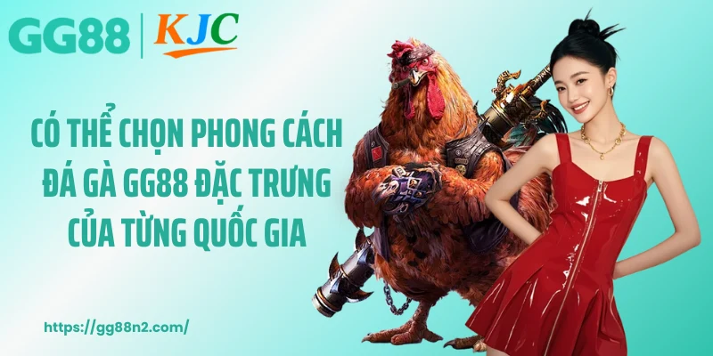 Có thể chọn phong cách đá gà GG88 đặc trưng của từng quốc gia