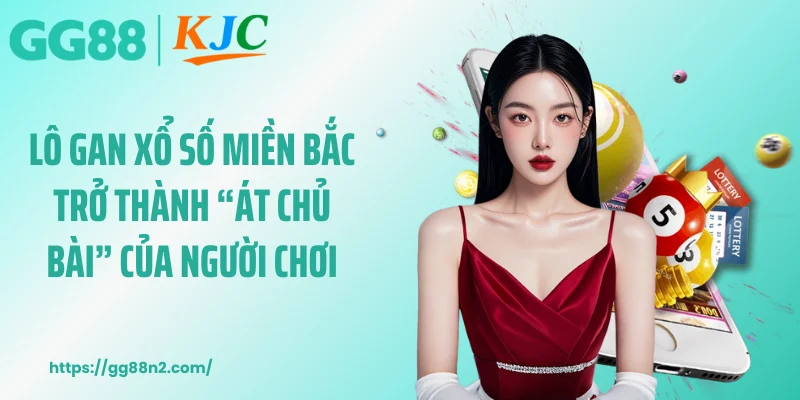 Lô gan xổ số miền Bắc trở thành “át chủ bài” của người chơi